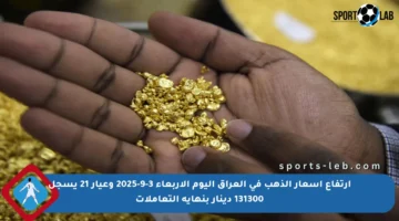 ارتفاع أسعار الذهب في العراق اليوم الأربعاء 3-9-2025 وعيار 21 يسجل 131300 دينار بنهاية التعاملات